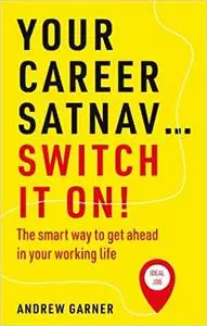 Your Career Satnav… Switch it On!: The smart way to get ahead in your working life