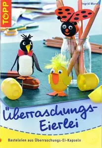 Überraschungs-Eierlei. Basteleien aus Überraschungs-Ei-Kapseln