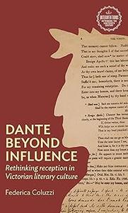 Dante beyond influence: Rethinking reception in Victorian literary culture