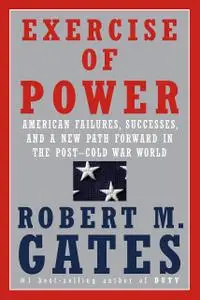 Exercise of Power: American Failures, Successes, and a New Path Forward in the Post-Cold War World