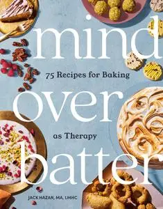 Mind over Batter: 75 Recipes for Baking as Therapy