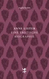 Angela Steidele - Anne Lister: Eine erotische Biographie