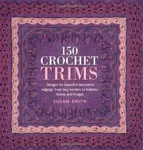 150 Crochet Trims: Designs for Beautiful Decorative Edgings, from Lacy Borders to Bobbles, Braids, and Fringes (Repost)