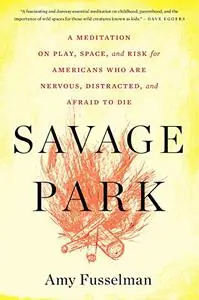 Savage Park: A Meditation on Play, Space, and Risk for Americans Who Are Nervous, Distracted, and Afraid to Die (Repost)