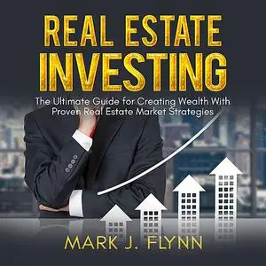 «Real Estate Investing: The Ultimate Guide for Creating Wealth With Proven Real Estate Market Strategies» by Mark Flynn