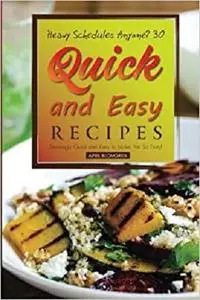 Heavy Schedules Anyone? 30 Quick and Easy Recipes: Stunningly Quick and Easy to Make, Yet So Tasty!