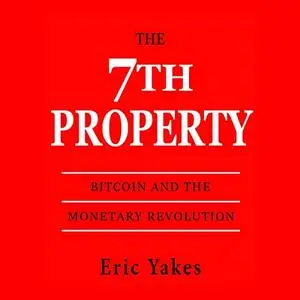 The 7th Property: Bitcoin and the Monetary Revolution [Audiobook]