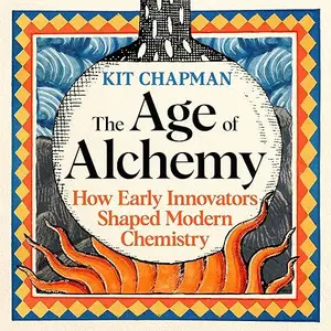 The Age of Alchemy: The Secret History of Chemistry from Ancient Magic to Modern Science How Early Innovators [Audiobook]
