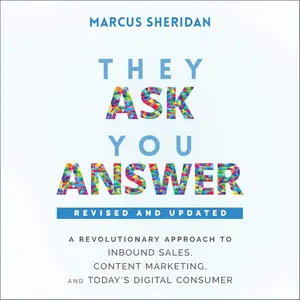 They Ask, You Answer: A Revolutionary Approach to Inbound Sales, Content Marketing, and Today's Digital Consumer