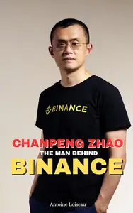 Chanpeng Zhao: The Man Behind Binance: How a Crypto Genius Built a Global Empire