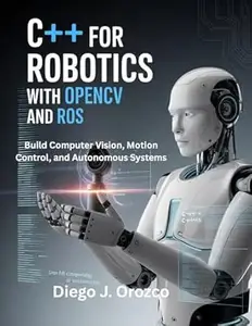 C++ for Robotics with OpenCV and ROS: Build Computer Vision, Motion Control, and Autonomous Systems