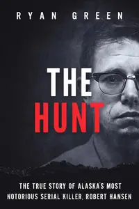 The Hunt: The True Story of Alaska's Most Notorious Serial Killer, Robert Hansen