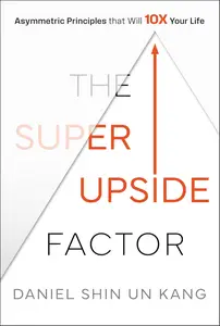 The Super Upside Factor: Asymmetric Principles that Will 10X Your Life