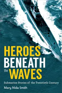 Heroes Beneath the Waves: True Submarine Stories of the Twentieth Century [Repost]