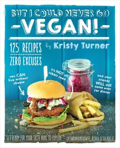 But I Could Never Go Vegan!: 125 Recipes That Prove You Can Live Without Cheese, It’s Not All Rabbit Food