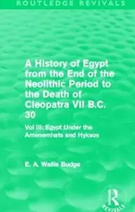 A History of Egypt from the End of the Neolithic Period to the Death of Cleopatra VII B.C. 30