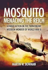 Mosquito: Menacing the Reich: Combat Action in the Twin-engine Wooden Wonder of World War II