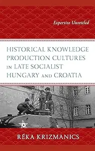 Historical Knowledge Production Cultures in Late Socialist Hungary and Croatia: Expertise Unsettled