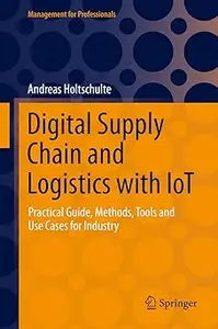 Digital Supply Chain and Logistics with IoT: Practical Guide, Methods, Tools and Use Cases for Industry