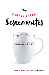The Coffee Break Screenwriter: Writing Your Script Ten Minutes at a Time, 2nd Edition