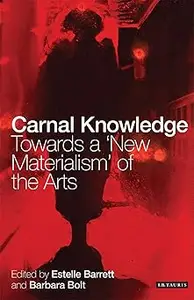 Carnal Knowledge: Towards a 'New Materialism' through the Arts