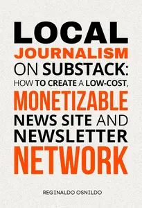 Local Journalism on Substack: How to Create a Low-Cost, Monetizable News Site and Newsletter Network'