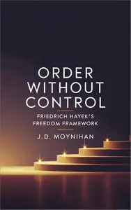 Order Without Control: Friedrich Hayek's Freedom Framework
