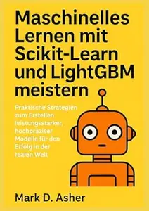 Maschinelles Lernen mit Scikit-Learn und LightGBM meistern: Praktische Strategien zum Erstellen leistungsstarker, hochpräziser