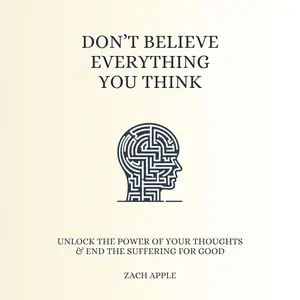 Don't Believe Everything You Think: Unlock The Power of Your Thoughts & End The Suffering For Good