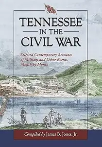 Tennessee in the Civil War: Selected Contemporary Accounts of Military and Other Events, Month by Month