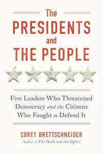 The Presidents and the People: Five Leaders Who Threatened Democracy and the Citizens Who Fought to Defend It