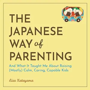 The Japanese Way of Parenting: And What It Taught Me About Raising (Mostly) Calm, Caring, Capable Kids [Audiobook]