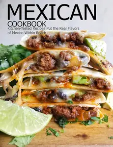 Mexican Cookbook: Kitchen-Tested Recipes Put the Real Flavors of Mexico Within Reach