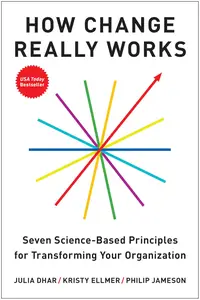 How Change Really Works: Seven Science-Based Principles for Transforming Your Organization