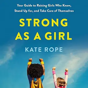 Strong As a Girl: Your Guide to Raising Girls Who Know, Stand Up for, and Take Care of Themselves [Audiobook]