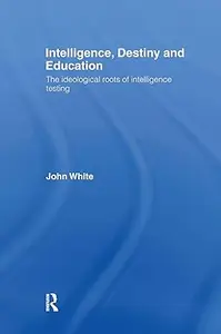 Intelligence, Destiny and Education: The Ideological Roots of Intelligence Testing
