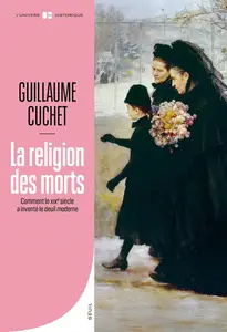 Guillaume Cuchet, "La religion des morts: Comment le XIXe siècle a inventé le deuil moderne"