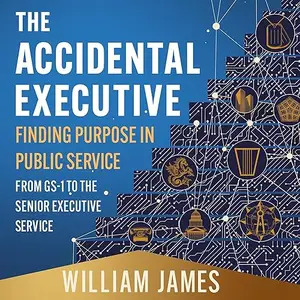 The Accidental Executive: Finding Purpose in Public Service: From GS-1 to the Senior Executive Service [Audiobook]