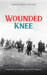 Wounded Knee: o massacre que pôs fim às guerras indígenas (Portuguese Edition)