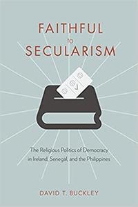 Faithful to Secularism: The Religious Politics of Democracy in Ireland, Senegal, and the Philippines