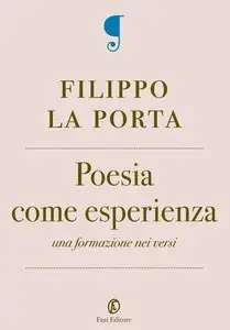 Filippo La Porta - Poesia come esperienza. Una formazione nei versi