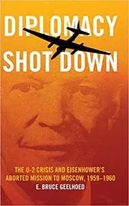 Diplomacy Shot Down: The U-2 Crisis and Eisenhower's Aborted Mission to Moscow, 1959–1960