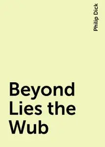 «Beyond Lies the Wub» by Philip Dick