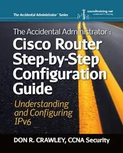 The Accidental Administrator: Cisco Router Step-by-Step Configuration Guide -- Understanding and Configuring IPv6