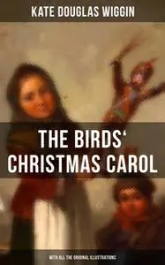 «The Birds' Christmas Carol (With All the Original Illustrations)» by Kate Douglas Wiggin