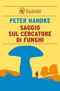 Peter Handke - Saggio sul cercatore di funghi (repost)