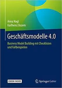 Geschäftsmodelle 4.0: Business Model Building mit Checklisten und Fallbeispielen