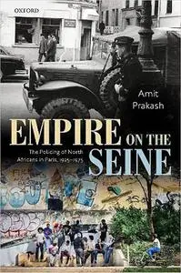 Empire on the Seine: The Policing of North Africans in Paris, 1925-1975