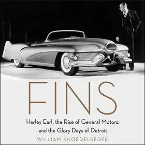 Fins: Harley Earl, the Rise of General Motors, and the Glory Days of Detroit [Audiobook]