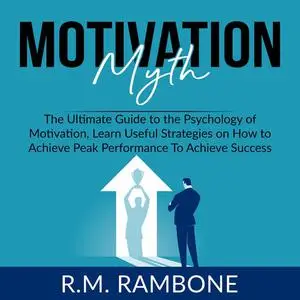 «Motivation Myth: The Ultimate Guide to the Psychology of Motivation, Learn Useful Strategies on How to Achieve Peak Per